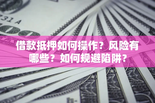 北京借款抵押如何操作?风险有哪些?如何规避陷阱? 北京借款抵押如何操作?风险有哪些?如何规避陷阱?