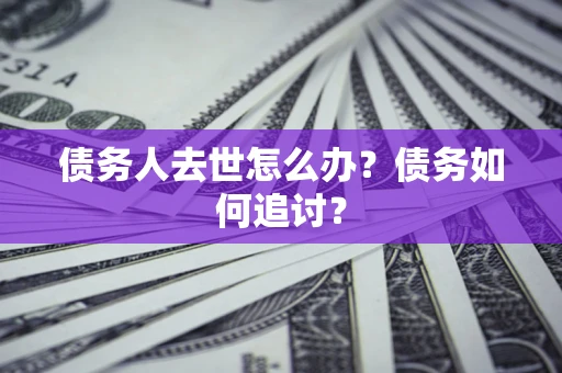 北京债务人去世怎么办？债务如何追讨？