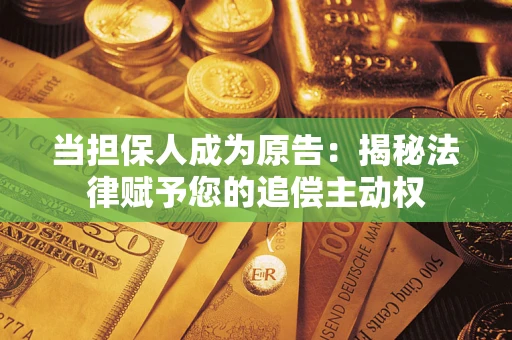 北京当担保人成为原告:揭秘法律赋予您的追偿主动权 北京当担保人成为原告:揭秘法律赋予您的追偿主动权