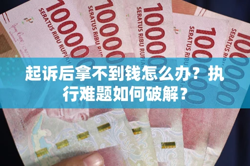 北京起诉后拿不到钱怎么办?执行难题如何破解? 北京起诉后拿不到钱怎么办?执行难题如何破解?