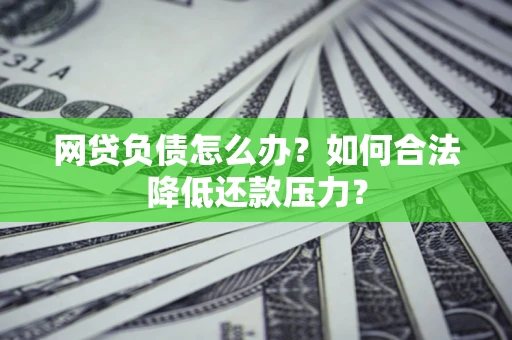 北京网贷负债怎么办？如何合法降低还款压力？