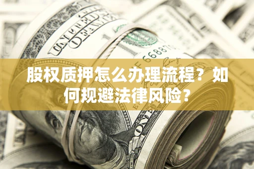 北京股权质押怎么办理流程？如何规避法律风险？