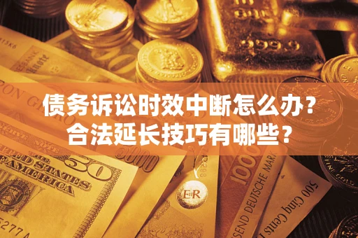北京债务诉讼时效中断怎么办？合法延长技巧有哪些？