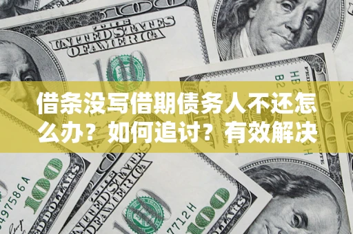 北京借条没写借期债务人不还怎么办？如何追讨？有效解决方案！