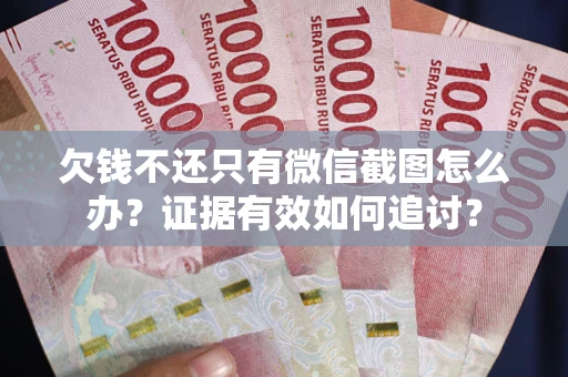北京欠钱不还只有微信截图怎么办？证据有效如何追讨？
