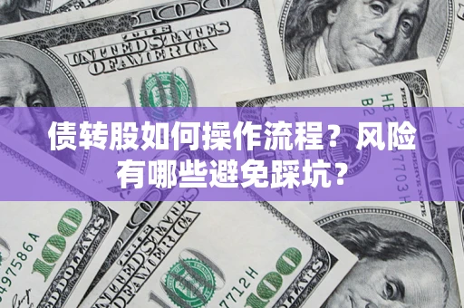北京债转股如何操作流程?风险有哪些避免踩坑? 北京债转股如何操作流程?风险有哪些避免踩坑?