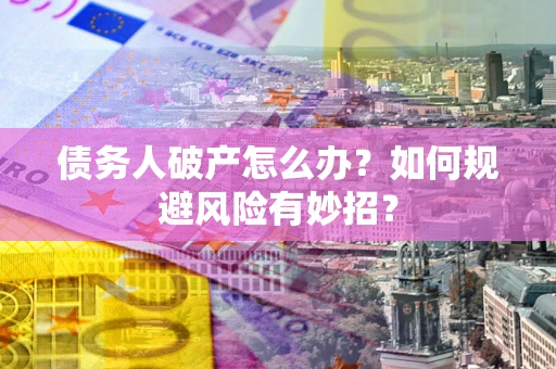 北京债务人破产怎么办？如何规避风险有妙招？