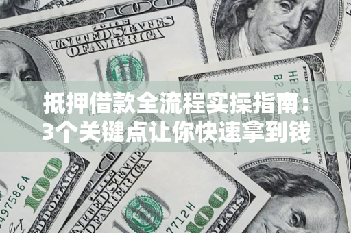 北京抵押借款全流程实操指南：3个关键点让你快速拿到钱