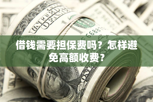 北京借钱需要担保费吗？怎样避免高额收费？