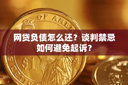 北京网贷负债怎么还？谈判禁忌如何避免起诉？
