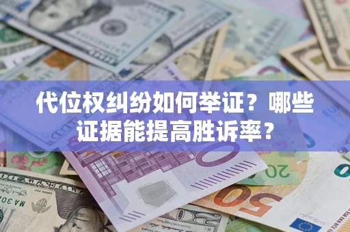北京代位权纠纷如何举证？哪些证据能提高胜诉率？