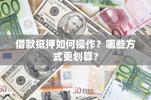 北京借款抵押如何操作？哪些方式更划算？