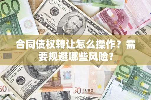 北京合同债权转让怎么操作？需要规避哪些风险？