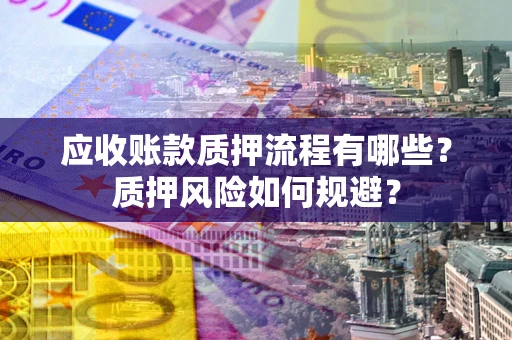 北京应收账款质押流程有哪些？质押风险如何规避？
