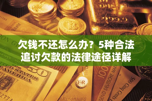 北京欠钱不还怎么办？5种合法追讨欠款的法律途径详解