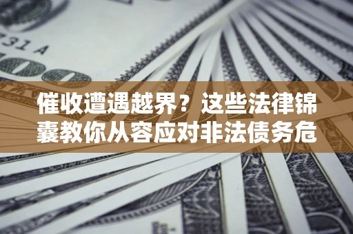 北京催收遭遇越界？这些法律锦囊教你从容应对非法债务危机