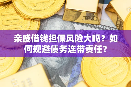 北京亲戚借钱担保风险大吗？如何规避债务连带责任？