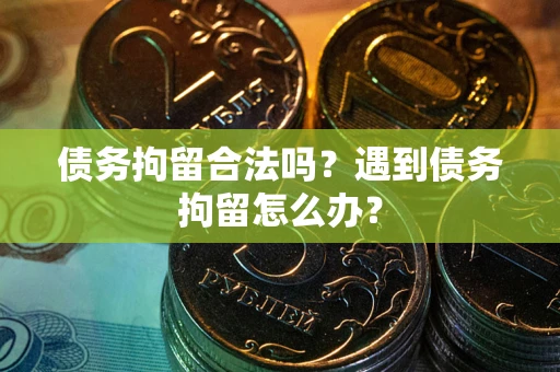 北京债务拘留合法吗？遇到债务拘留怎么办？