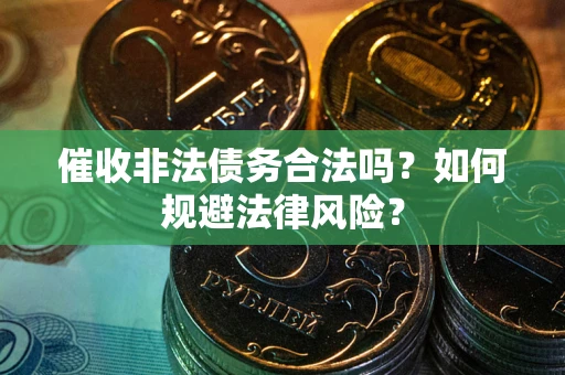 北京催收非法债务合法吗？如何规避法律风险？