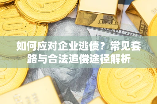 北京如何应对企业逃债？常见套路与合法追偿途径解析