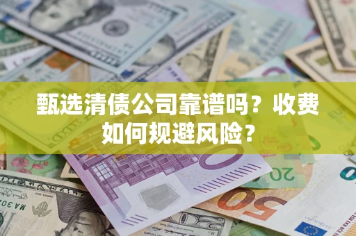 北京甄选清债公司靠谱吗？收费如何规避风险？