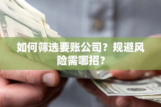 北京如何筛选要账公司？规避风险需哪招？