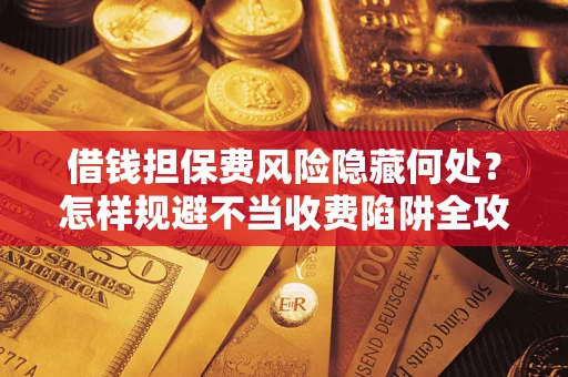 北京借钱担保费风险隐藏何处？怎样规避不当收费陷阱全攻略！
