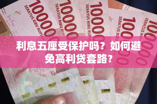 北京利息五厘受保护吗？如何避免高利贷套路？
