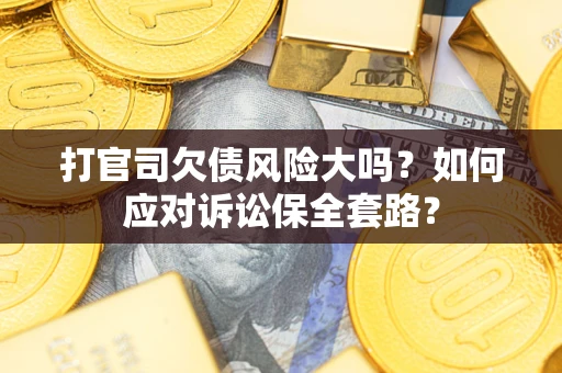 北京打官司欠债风险大吗？如何应对诉讼保全套路？