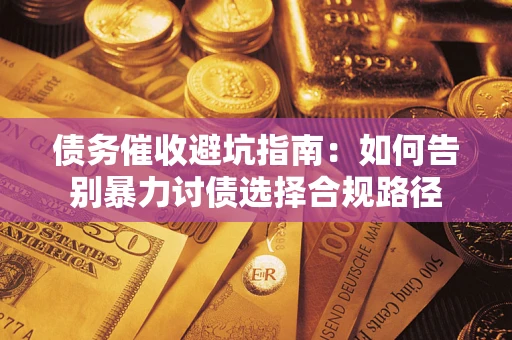 北京债务催收避坑指南：如何告别暴力讨债选择合规路径