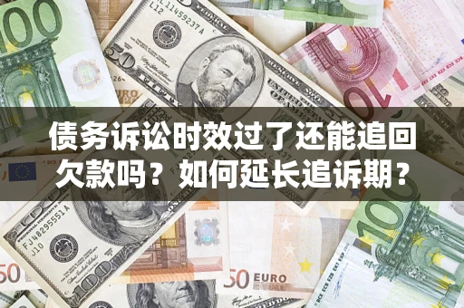 北京债务诉讼时效过了还能追回欠款吗？如何延长追诉期？