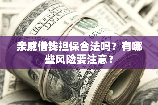 北京亲戚借钱担保合法吗？有哪些风险要注意？