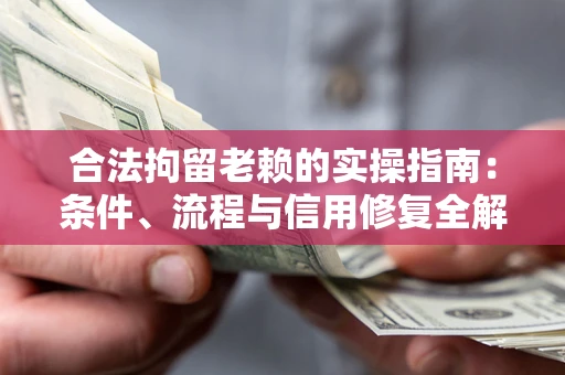 北京合法拘留老赖的实操指南:条件、流程与信用修复全解析 北京合法拘留老赖的实操指南:条件、流程与信用修复全解析