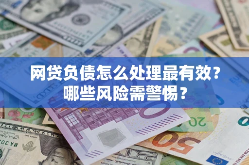 北京网贷负债怎么处理最有效？哪些风险需警惕？