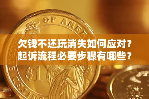 北京欠钱不还玩消失如何应对？起诉流程必要步骤有哪些？