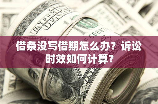 北京借条没写借期怎么办？诉讼时效如何计算？