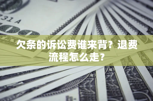 北京欠条的诉讼费谁来背？退费流程怎么走？