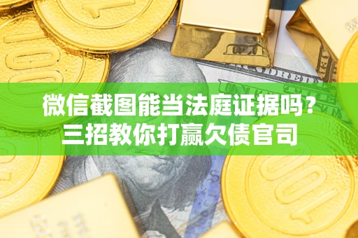 北京微信截图能当法庭证据吗？三招教你打赢欠债官司