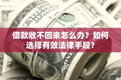 北京借款收不回来怎么办？如何选择有效法律手段？