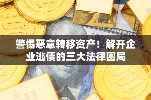 北京警惕恶意转移资产！解开企业逃债的三大法律困局