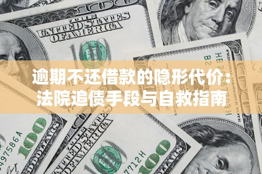 北京逾期不还借款的隐形代价：法院追债手段与自救指南