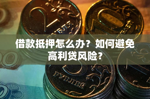北京借款抵押怎么办？如何避免高利贷风险？