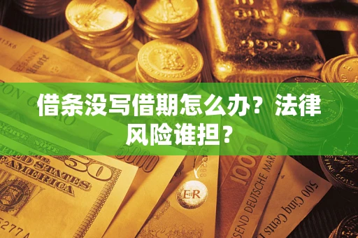 北京借条没写借期怎么办？法律风险谁担？