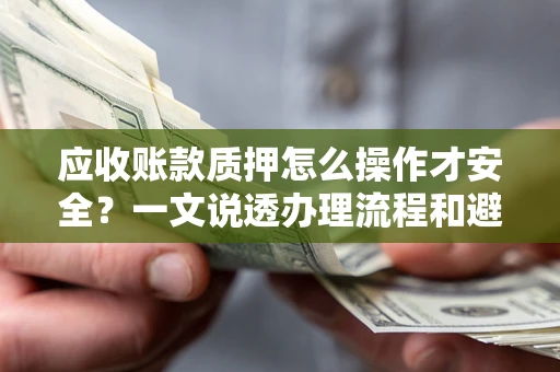 北京应收账款质押怎么操作才安全？一文说透办理流程和避险绝招